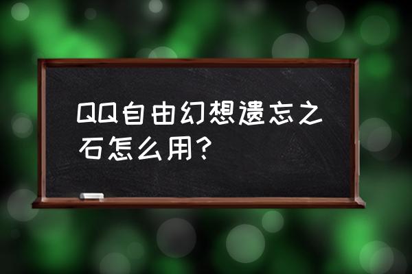 幻想纹章4.6操作教程 QQ自由幻想遗忘之石怎么用？