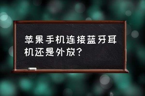 苹果手机蓝牙耳机已连接还是外放 苹果手机连接蓝牙耳机还是外放？