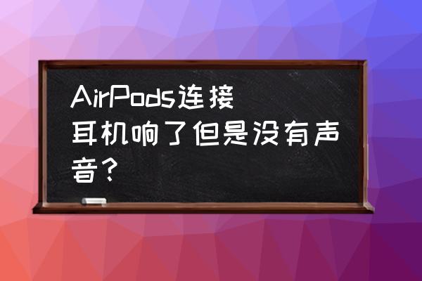 airpods自动检测入耳打开就不响了 AirPods连接耳机响了但是没有声音？