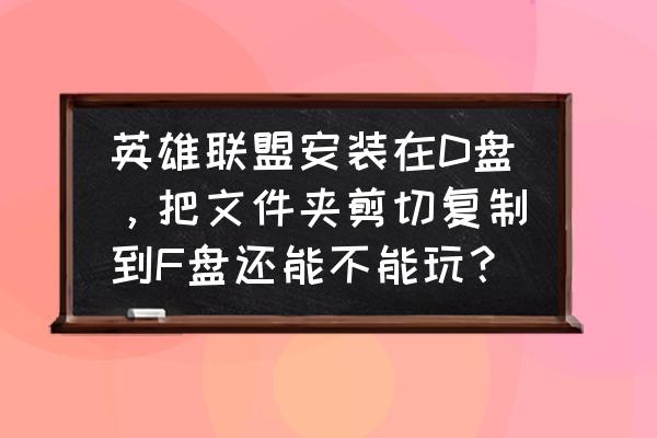 lol怎么手动安装在d盘 英雄联盟安装在D盘，把文件夹剪切复制到F盘还能不能玩？