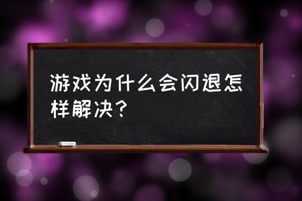 电脑如何解决玩游戏卡机闪退 游戏为什么会闪退怎样解决？