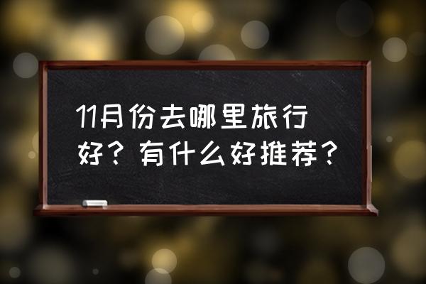 十一月去哪里旅游好玩 11月份去哪里旅行好？有什么好推荐？