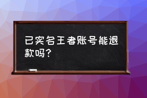 王者荣耀如何申请退钱 已实名王者账号能退款吗？