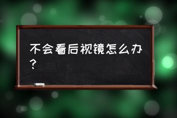 新手上路开车镜子怎么看最合适 不会看后视镜怎么办？