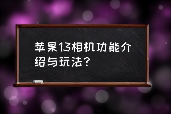 玩美相机好用吗 苹果13相机功能介绍与玩法？