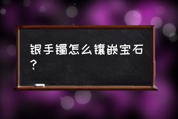 跑跑卡丁车银色城镇宝石怎么获得 银手镯怎么镶嵌宝石？