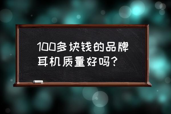 100元耳机评测 100多块钱的品牌耳机质量好吗？