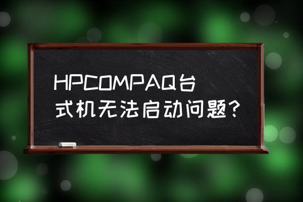 我的惠普康柏笔记本黑屏怎么搞 HPCOMPAQ台式机无法启动问题？