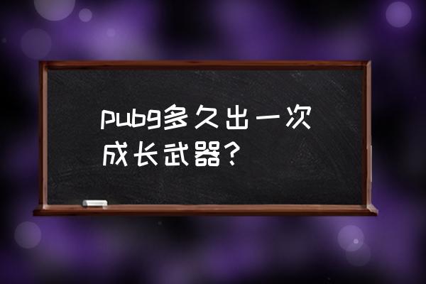 绝地求生怎么做出大量装备 pubg多久出一次成长武器？