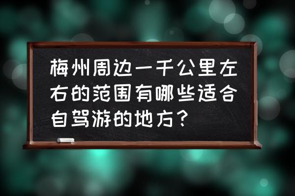 梅州自驾一日游最佳景点 梅州周边一千公里左右的范围有哪些适合自驾游的地方？