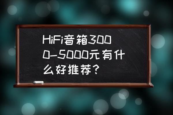 5000以上书架音箱推荐 HiFi音箱3000-5000元有什么好推荐？