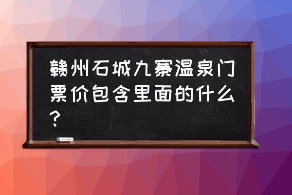 石城县九寨温泉今日票价 赣州石城九寨温泉门票价包含里面的什么？