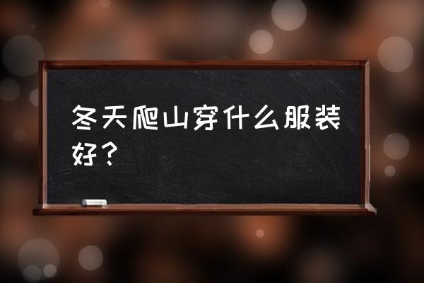 冬季爬山需要注意什么 冬天爬山穿什么服装好？