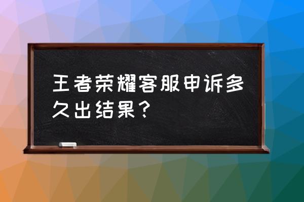 王者荣耀哪里找客服申诉 王者荣耀客服申诉多久出结果？