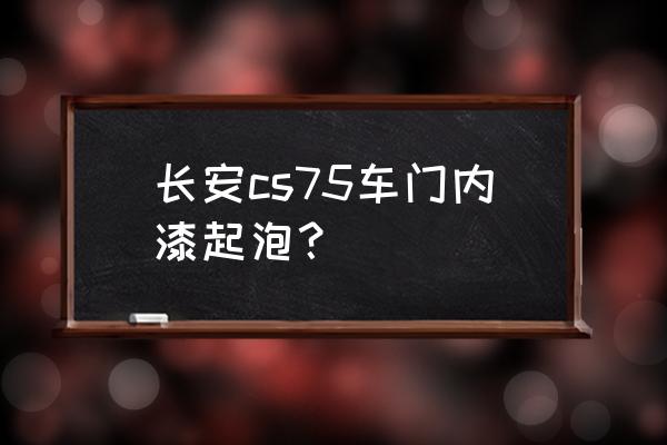 汽车油漆起泡解决方法 长安cs75车门内漆起泡？