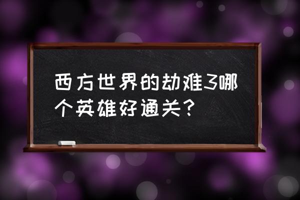 西方世界的劫难4正式版超详细攻略 西方世界的劫难3哪个英雄好通关？