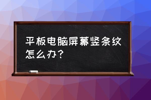 平板屏幕出现条纹怎么解决 平板电脑屏幕竖条纹怎么办？