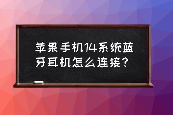 iphone14耳机设置在哪里 苹果手机14系统蓝牙耳机怎么连接？