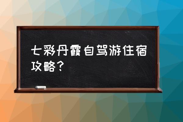 七彩丹霞景区入口在哪个门上方进 七彩丹霞自驾游住宿攻略？