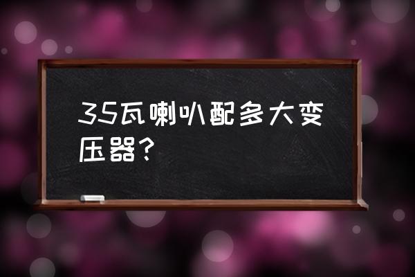 扩音机输出120v是如何接喇叭的 35瓦喇叭配多大变压器？