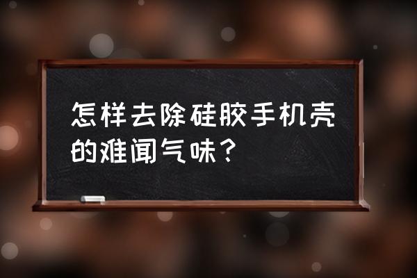 手机壳硅胶味道有毒吗 怎样去除硅胶手机壳的难闻气味？