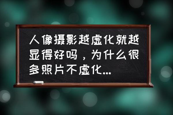 背景虚化的照片怎么修复清晰 人像摄影越虚化就越显得好吗，为什么很多照片不虚化反而受到很多人追捧？