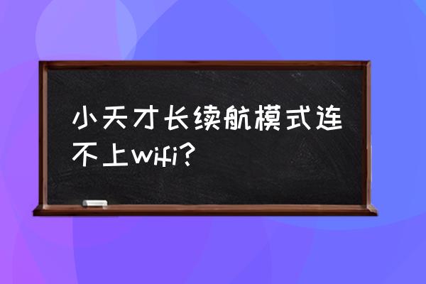 小天才待机时间短怎么解决 小天才长续航模式连不上wifi？