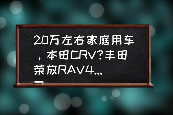 tcu自适应数据怎么刷新 20万左右家庭用车，本田CRV?丰田荣放RAV4如何抉择？