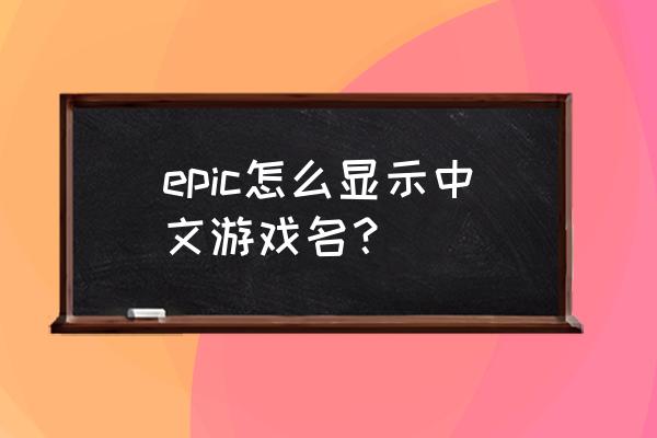epic怎么查看全部游戏库 epic怎么显示中文游戏名？