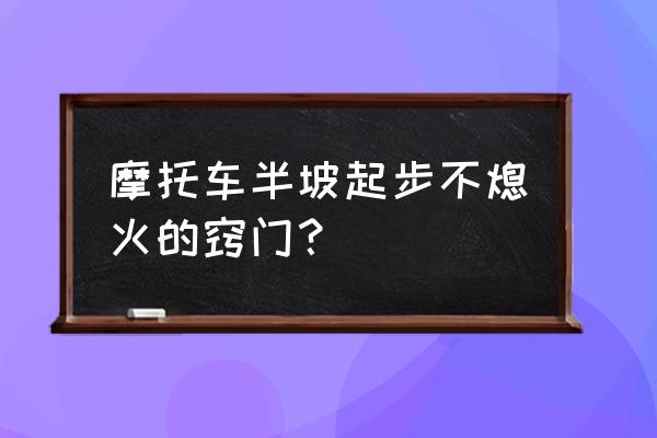 坡起怎么能不熄火不溜车 摩托车半坡起步不熄火的窍门？