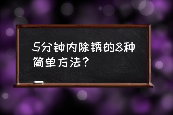 土豆能除锈吗 5分钟内除锈的8种简单方法？