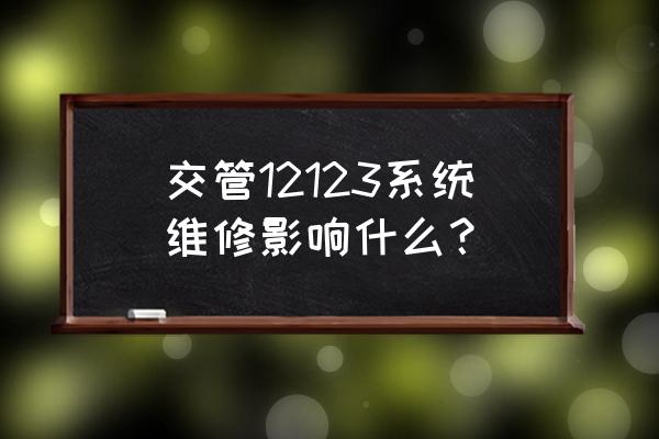 12123怎么查维保记录 交管12123系统维修影响什么？