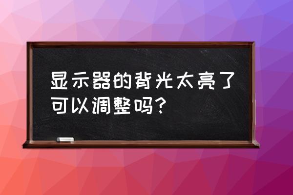 台式电脑怎样调低屏幕亮度调节 显示器的背光太亮了可以调整吗？