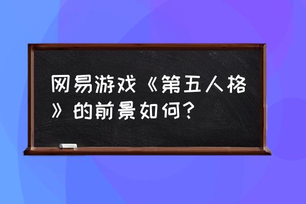 第五人格是大型游戏吗 网易游戏《第五人格》的前景如何？