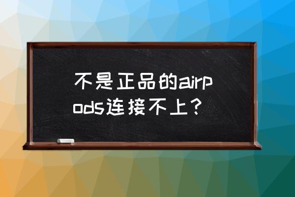 airpods怎么分辨正品 不是正品的airpods连接不上？