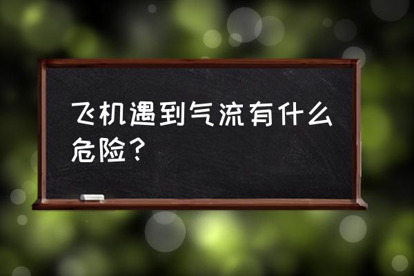 飞机遭遇湍流为什么系安全带 飞机遇到气流有什么危险？