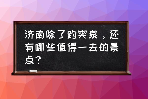 济南有什么好玩的推荐 济南除了趵突泉，还有哪些值得一去的景点？