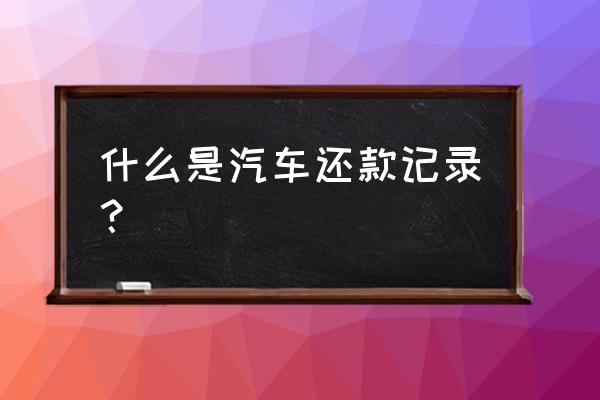 车贷分期明细哪里看 什么是汽车还款记录？