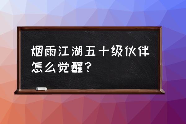 烟雨江湖伙伴攻略大全 烟雨江湖五十级伙伴怎么觉醒？