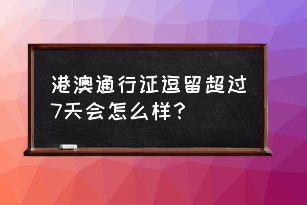 出国旅游中途可以停留多久 港澳通行证逗留超过7天会怎么样？