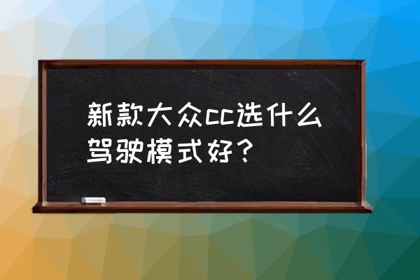 2015款大众cc悬架软硬调节键在哪 新款大众cc选什么驾驶模式好？