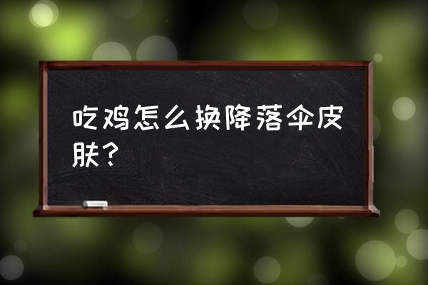 吃鸡换车辆皮肤怎么设置 吃鸡怎么换降落伞皮肤？