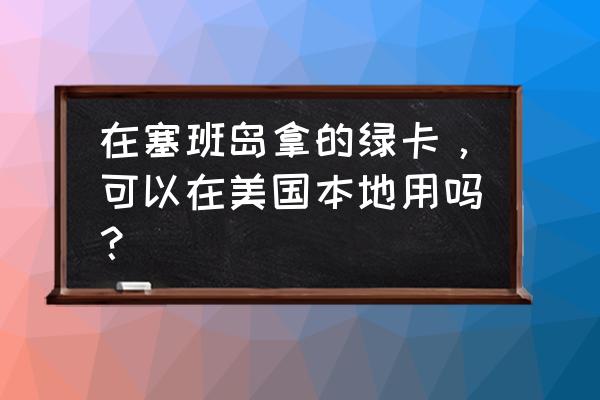 塞班岛绿卡有用吗 在塞班岛拿的绿卡，可以在美国本地用吗？