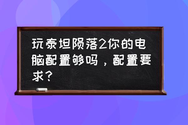 泰坦陨落对电脑的配置要求 玩泰坦陨落2你的电脑配置够吗，配置要求？