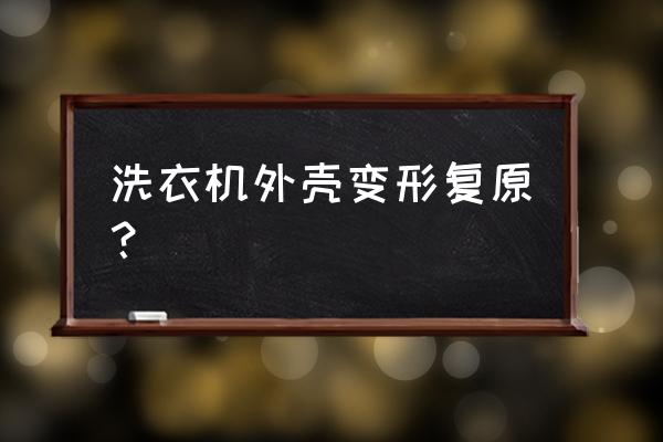 买的塑料手机壳变形了怎么恢复 洗衣机外壳变形复原？