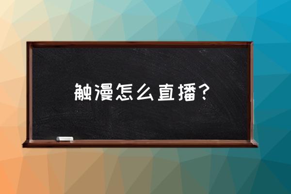 触漫直播间设置教程 触漫怎么直播？