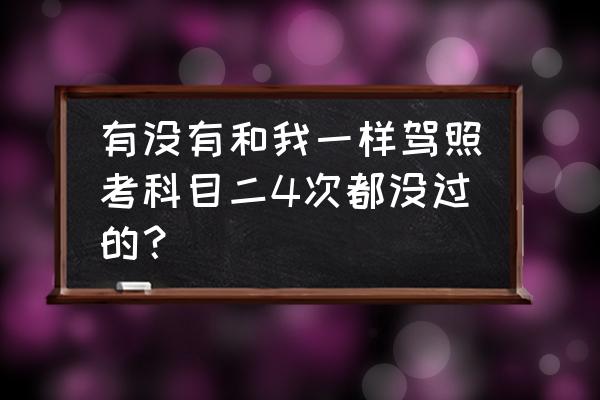 为什么考驾照多次不过 有没有和我一样驾照考科目二4次都没过的？