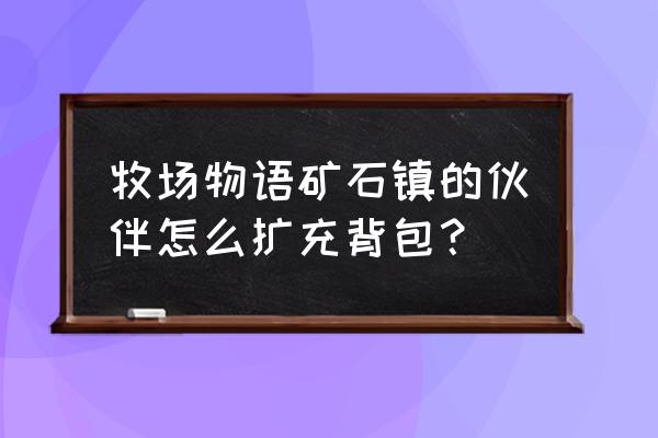 牧场物语重聚矿石镇哪里存放物品 牧场物语矿石镇的伙伴怎么扩充背包？