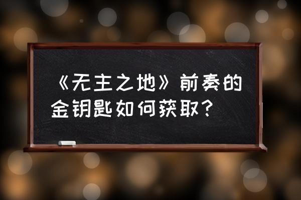 无主之地3钻石钥匙代码怎么用 《无主之地》前奏的金钥匙如何获取？