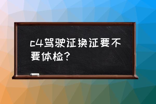 c4d许可证服务过期了怎么办 c4驾驶证换证要不要体检？